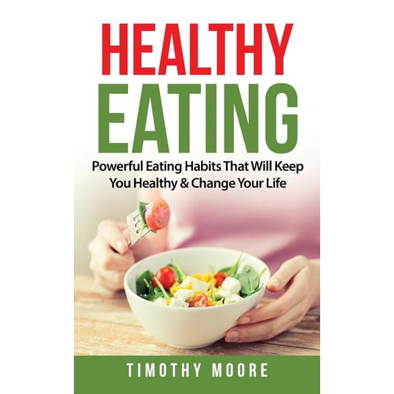 Healthy Eating : Powerful Eating Habits That Will Keep You Healthy & Change Your Life