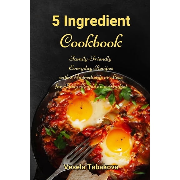 Healthy Family Recipes 5 Ingredient Cookbook: Family-Friendly Everyday Recipes with 5 Ingredients or Less for Busy People on a Budget: Dump Din, Book 1, (Paperback)