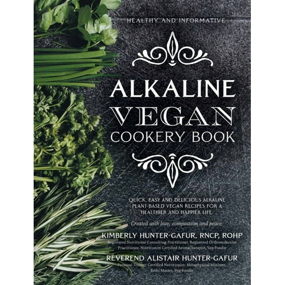 Healthy and Informative Alkaline Vegan Cookery Book: Informative, quick, easy and delicious alkaline plant-based vegan recipes for a healthier and hap