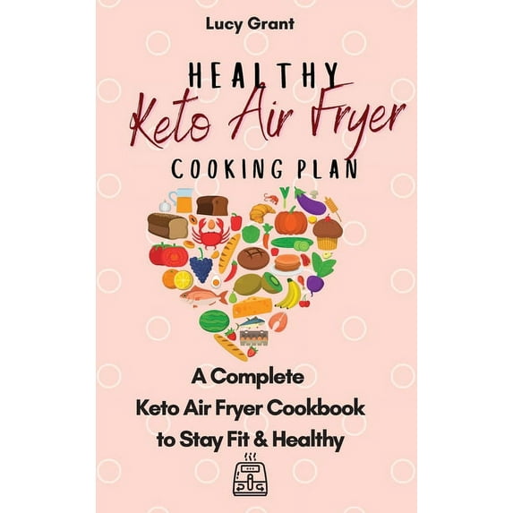 Healthy Keto Air Fryer Cooking Plan: A Complete Keto Air Fryer Cookbook to Stay Fit & Healthy, (Hardcover)