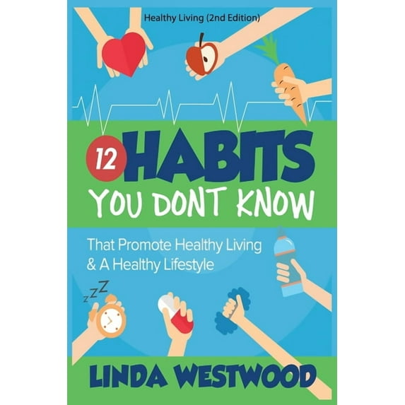 Healthy Living (2nd Edition): 12 Habits You DON'T KNOW That Promote Healthy Living & A Healthy Lifestyle!, (Paperback)