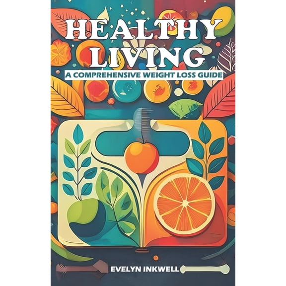 Healthy Living: A Comprehensive Weight Loss Guide, (Paperback)