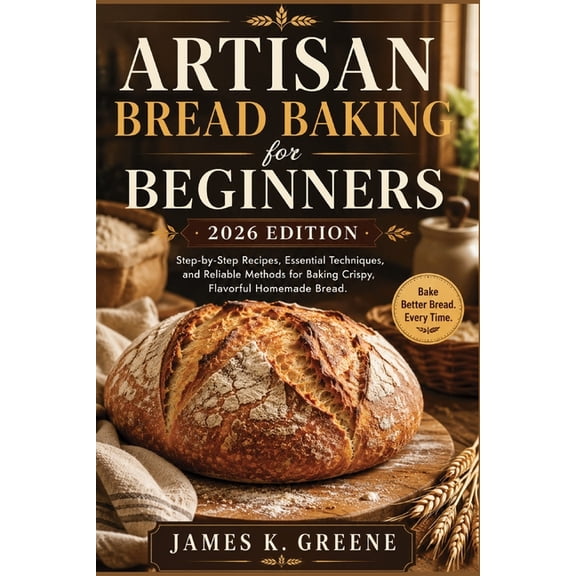 The Healthy Living Cookbook Artisan Bread Baking for Beginners: 2026 Edition: Step-by-Step Recipes, Essential Techniques, and Reliable Methods for B, Book 8, (Paperback)