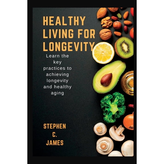 Healthy Living For Longevity : Learn The Key Practices To Achieving Longevity And Healthy Aging (Paperback)