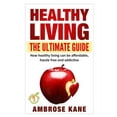 thumbnail image 1 of Healthy Living: The Ultimate Guide: How Healthy Living Can Be Affordable, Hassle Free and Addictive (Paperback) by Ambrose Kane, 1 of 1