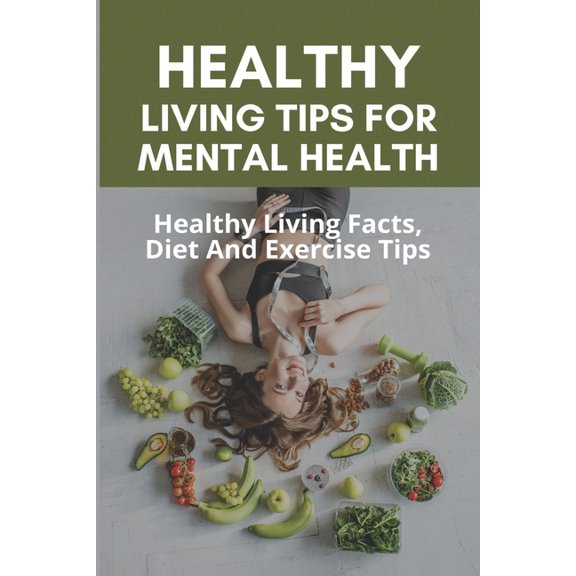 Healthy Living Tips For Mental Health : Healthy Living Facts, Diet And Exercise Tips: Living Healthy Lifestyle (Paperback)