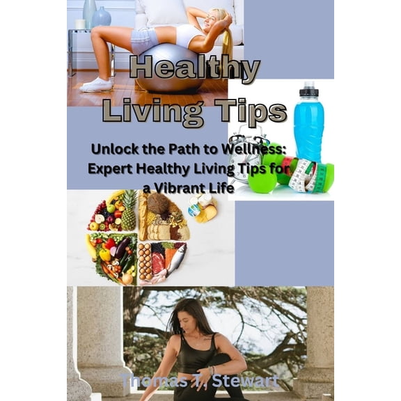 Healthy Living Tips: Unlock the Path to Wellness: Expert Healthy Living Tips for a Vibrant Life (Paperback)