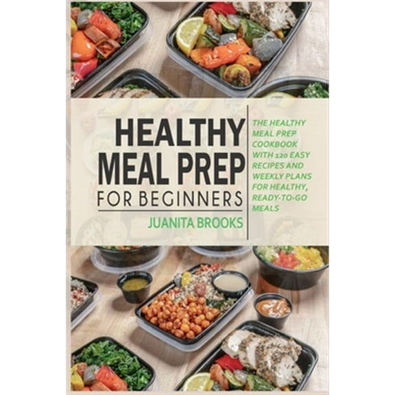 Healthy Meal Prep for Beginners: 120 easy recipes and time-saving weekly plans for healthy, ready-to-go meals. (Paperback)