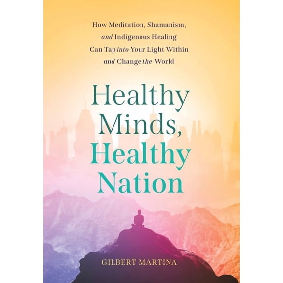 Healthy Minds, Healthy Nation: How Meditation, Shamanism, and Indigenous Healing Can Tap into Your Light Within and Chan, (Hardcover)