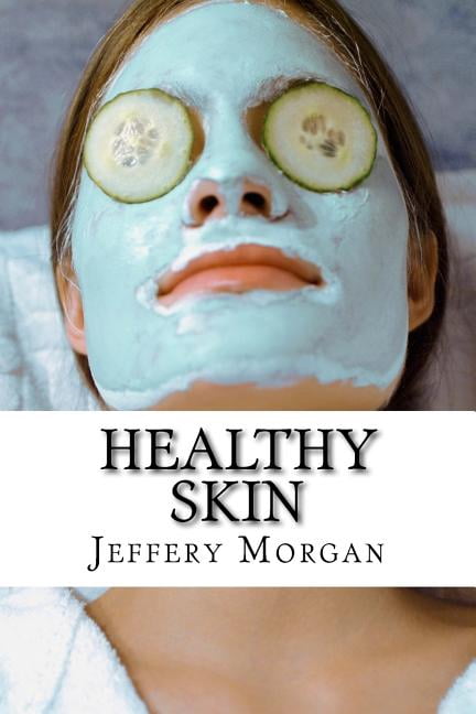 Healthy Skin : A Guide to Get Healthy Skin in 30 Days