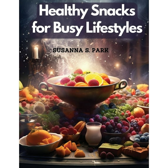 Healthy Snacks for Busy Lifestyles: Seasonal Snacking (Paperback)