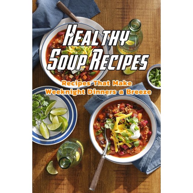 Healthy Soup Recipes Recipes That Make Weeknight Dinners a Breeze Healthy Soup Recipes Book