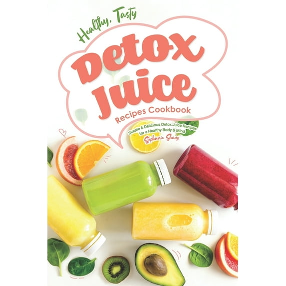 Healthy, Tasty Detox Juice Recipes Cookbook: Simple & Delicious Detox Juice Recipes for a Healthy Body & Mind (Paperback)