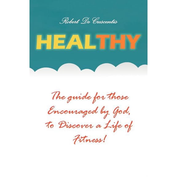 Healthy : The Guide by Those Encouraged by God,to Discover a Life of Fitness!