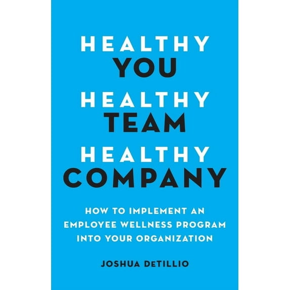 Healthy You, Healthy Team, Healthy Company: How to Implement an Employee Wellness Program in Your Organization, (Paperback)