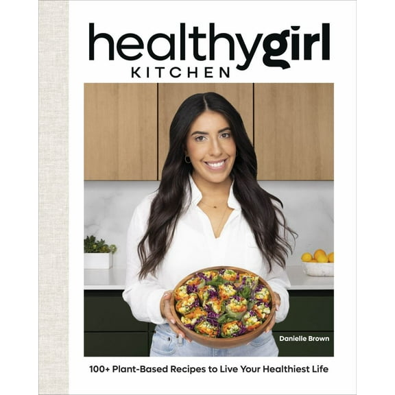 HealthyGirl Kitchen: 100+ Plant-Based Recipes to Live Your Healthiest Life (Hardcover)