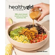 Healthygirl Kitchen: 100+ Plant-Based Recipes to Live Your Healthiest Life -- Danielle Brown