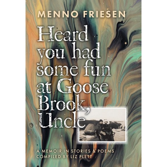 Heard You Had Some Fun at Goose Brook, Uncle: A Memoir in Stories Poems Hardcover 1525589113 9781525589119 Menno Friesen