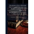 thumbnail image 1 of Hearings Held Before The Committee On The Public Lands Of The House Of Representatives, April 7, 1910, On H. R. 21482 : For The Relief Of Assignees In Good Faith Of Entries Of Desert Lands (Paperback), 1 of 1