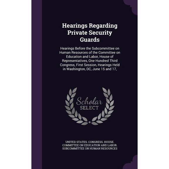 Hearings Regarding Private Security Guards : Hearings Before the Subcommittee on Human Resources of the Committee on Education and Labor, House of Representatives, One Hundred Third Congress, First Session, Hearings Held in Washington, DC, June 15 and 17, (Hardcover)