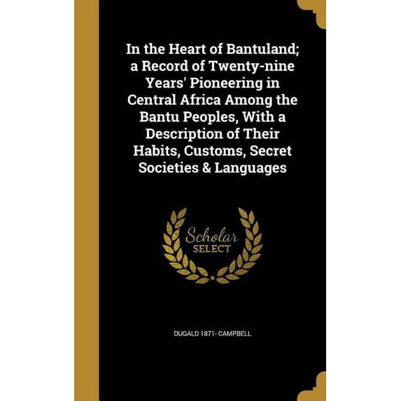 In the Heart of Bantuland; a Record of Twenty-nine Years' Pioneering in Central Africa Among the Bantu Peoples, With a Description of Their Habits, Customs, Secret Societies & Languages (Hardcover)