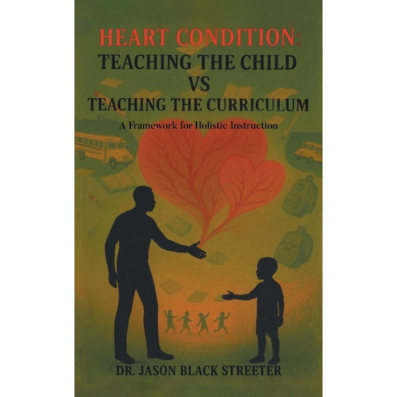 Heart Condition: Teaching the Child vs Teaching the Curriculum: A Framework for Holistic Instruction, (Paperback)