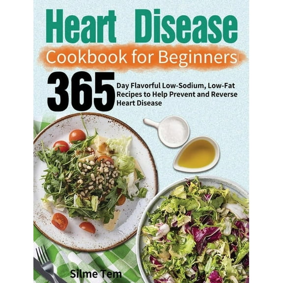 Heart Disease Cookbook for Beginners: 365-Day Flavorful Low-Sodium, Low-Fat Recipes to Help Prevent and Reverse Heart Di, (Hardcover)