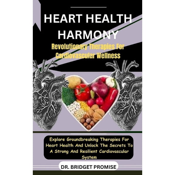 Heart Health Harmony: Revolutionary Therapies For Cardiovascular Wellness: Explore Groundbreaking Therapies For Heart Health And Unlock The Secrets To A Strong And Resilient Cardiovascular System (Pap