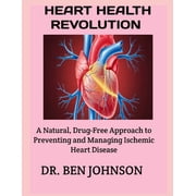 Heart Health Revolution A Natural, Drug-Free Approach to Preventing and Managing Ischemic Heart Disease, Paperback