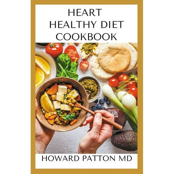 Heart Healthy Diet Cookbook : The Revolutionary, Scientifically Proven, Nutrition-Based Cure For Prevention And Reverse Of Heart Diseases (Paperback)