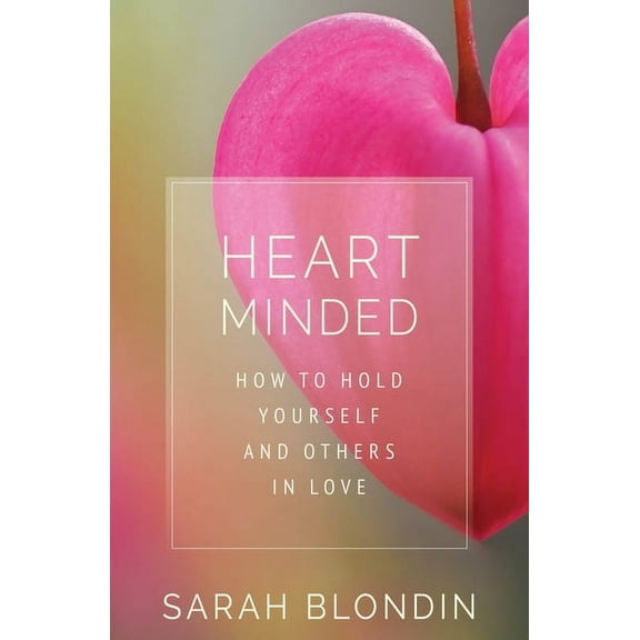 Heart Minded : How to Hold Yourself and Others in Love (Paperback)
