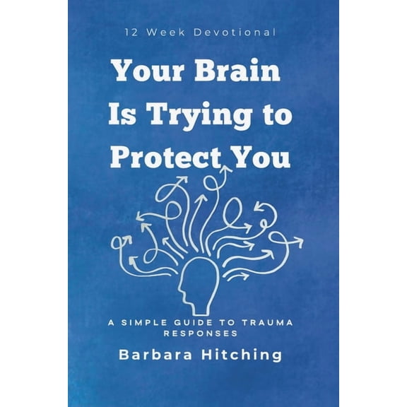 Heart Restoration Your Brain Is Trying to Protect You: A Simple Guide to Trauma Responses: 12 Week Devotional, (Paperback)