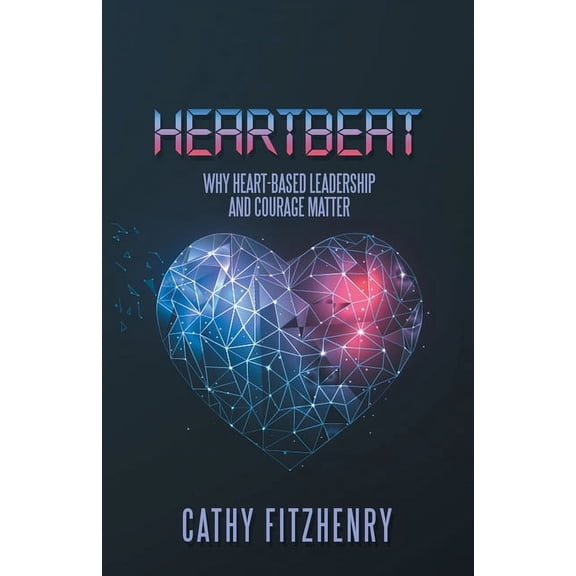 Heartbeat: Why Heart-Based Leadership and Courage Matter, (Paperback)