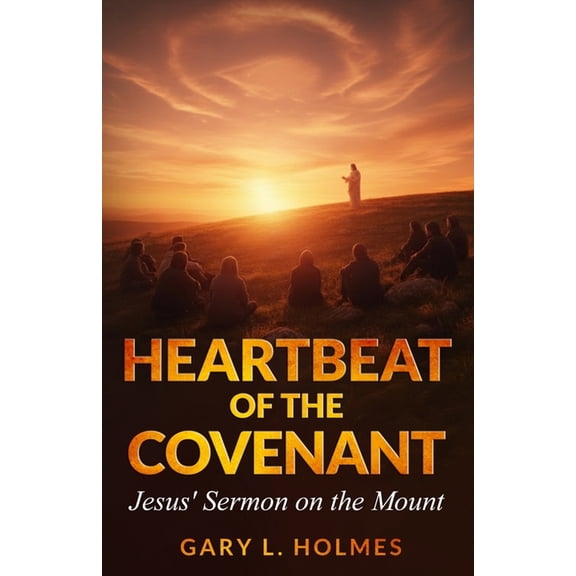 Heartbeat of the Covenant: Jesus' Sermon on the Mount, (Paperback)