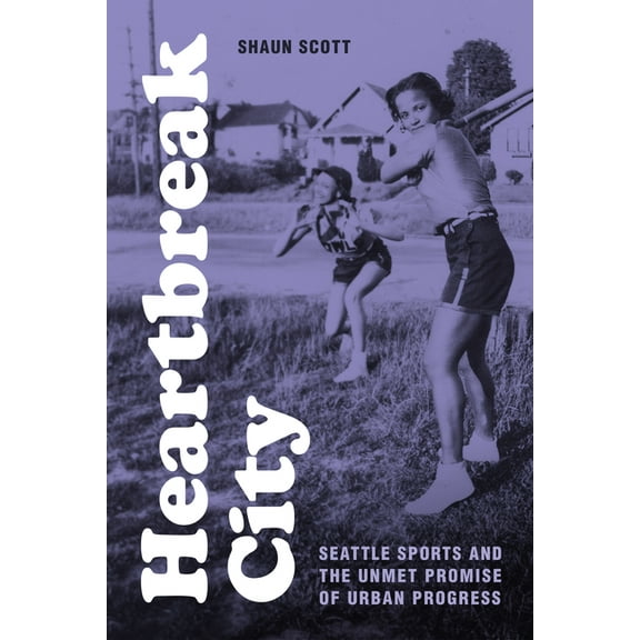 Heartbreak City: Seattle Sports and the Unmet Promise of Urban Progress, (Hardcover)