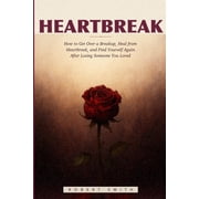 Heartbreak How to Get Over a Breakup, Heal from Heartbreak, and Find Yourself Again After Losing Someone You Loved, Paperback