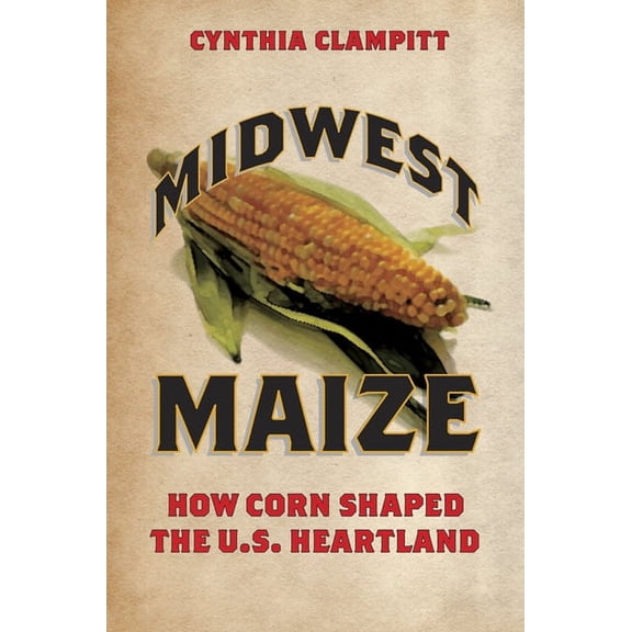 Heartland Foodways Midwest Maize: How Corn Shaped the U.S. Heartland, (Paperback)