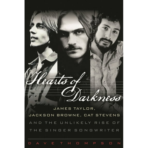 Hearts of Darkness: James Taylor, Jackson Browne, Cat Stevens and the Unlikely Rise of the Singer-Songwriter, (Hardcover)