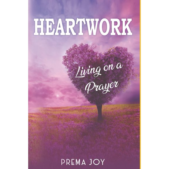 HEARTWORK: LIVING ON A PRAYER Paperback 1695059077 9781695059078 Prema Joy