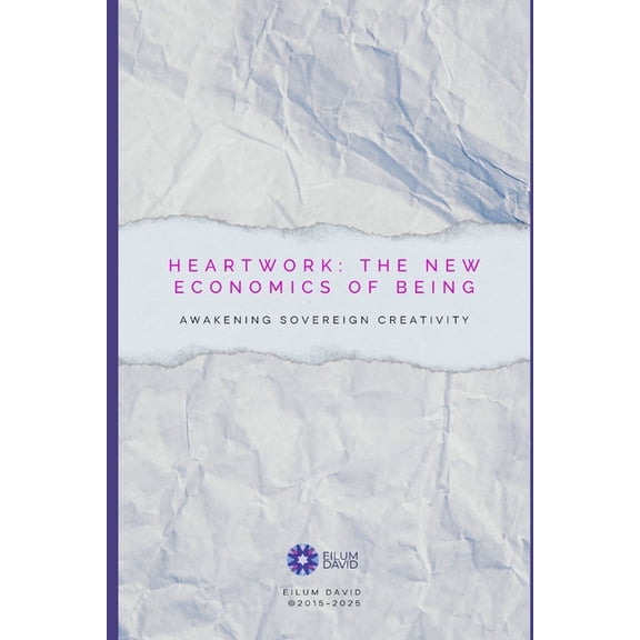Heartwork: The New Economics of Being: Awakening Sovereign Creativity, (Paperback)