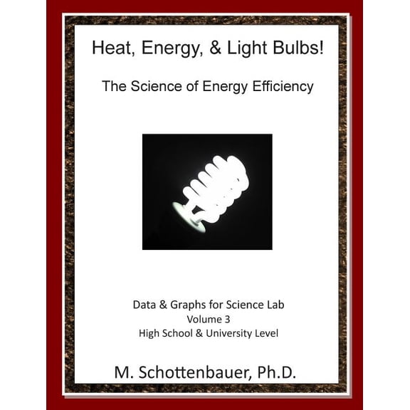 Heat, Energy, & Light Bulbs! The Science of Energy Efficiency: Data and Graphs for Science Lab: Volume 3 (Paperback)
