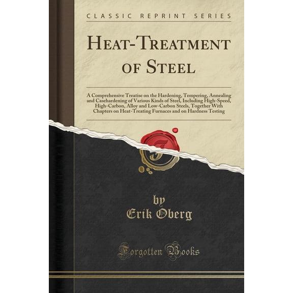 Heat-Treatment of Steel: A Comprehensive Treatise on the Hardening, Tempering, Annealing and Casehardening of Various Kinds of Steel, Including High-Speed, High-Carbon, Alloy and Low-Carbon Steels, To