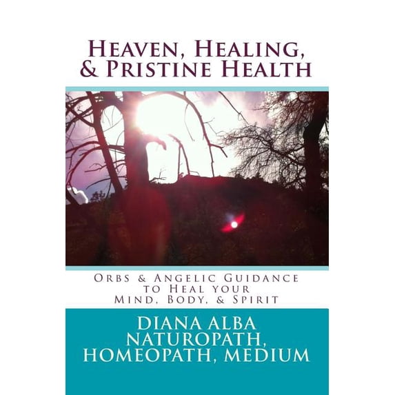 Heaven, Healing, Pristine Health: Orbs Angelic Guidance to Heal Your Mind, Body, Spirit Paperback 0692371842 9780692371848 Diana L Alba