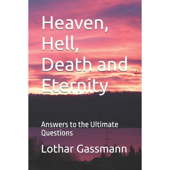 Heaven, Hell, Death and Eternity: Answers to the Ultimate Questions, (Paperback)