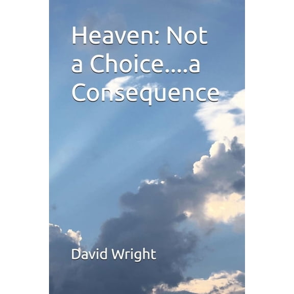 Heaven: Not a Choice....a Consequence, (Paperback)