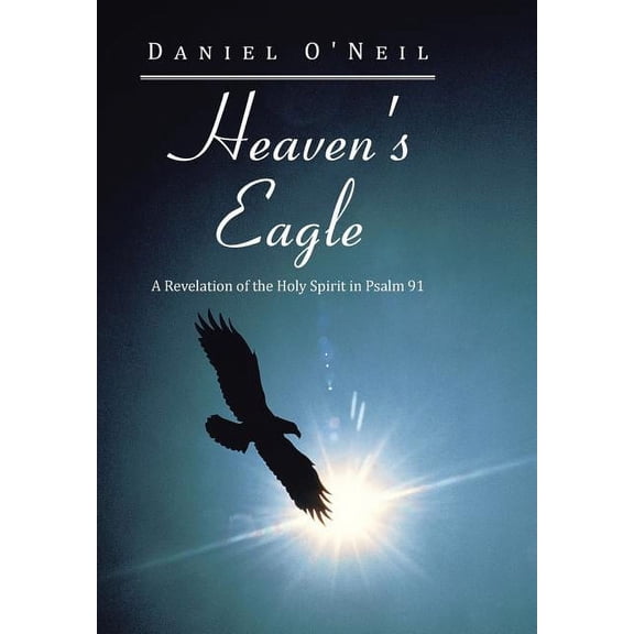 Heaven's Eagle: A Revelation of the Holy Spirit in Psalm 91, (Hardcover)
