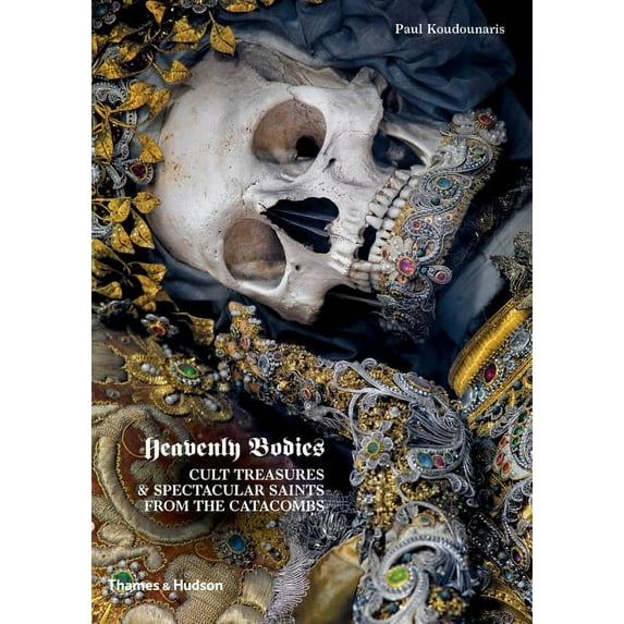 Heavenly Bodies: Cult Treasures & Spectacular Saints from the Catacombs, (Hardcover)