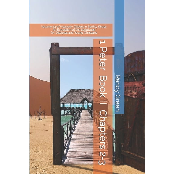 Heavenly Citizens in Earthly Shoes, an Exposition of the Scriptures for Disciples and Young Christia: 1 Peter Book II : Chapters 2-3: Volume 23 of Heavenly Citizens in Earthly Shoes, An Exposition of the Scriptures for Disciples and Young Christians (Paperback)