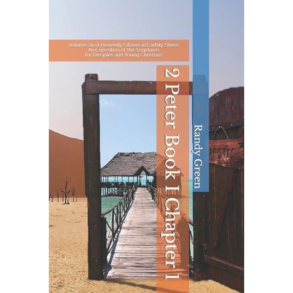 Heavenly Citizens in Earthly Shoes, an Exposition of the Scriptures for Disciples and Young Christia: 2 Peter Book I : Chapter 1: Volume 24 of Heavenly Citizens in Earthly Shoes, An Exposition of the Scriptures for Disciples and Young Christians (Paperback)