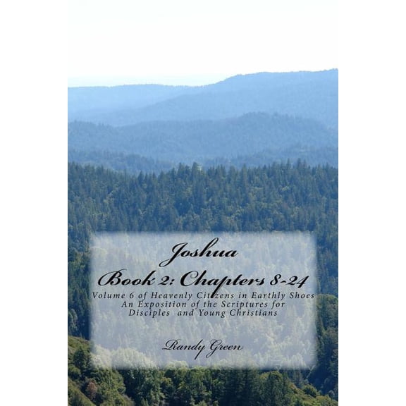 Heavenly Citizens in Earthly Shoes, an Exposition of the Scriptures for Disciples and Young Christia: Joshua Book II : Chapters 8-24: Volume 6 of Heavenly Citizens in Earthly Shoes, An Exposition of the Scriptures for Disciples and Young Christians (Paperback)